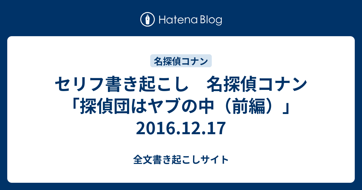 セリフ書き起こし 名探偵コナン 探偵団はヤブの中 前編 16 12 17 全文書き起こしサイト