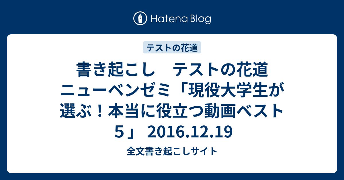 書き起こし テストの花道 ニューベンゼミ 現役大学生が選ぶ 本当に役立つ動画ベスト５ 16 12 19 全文書き起こしサイト