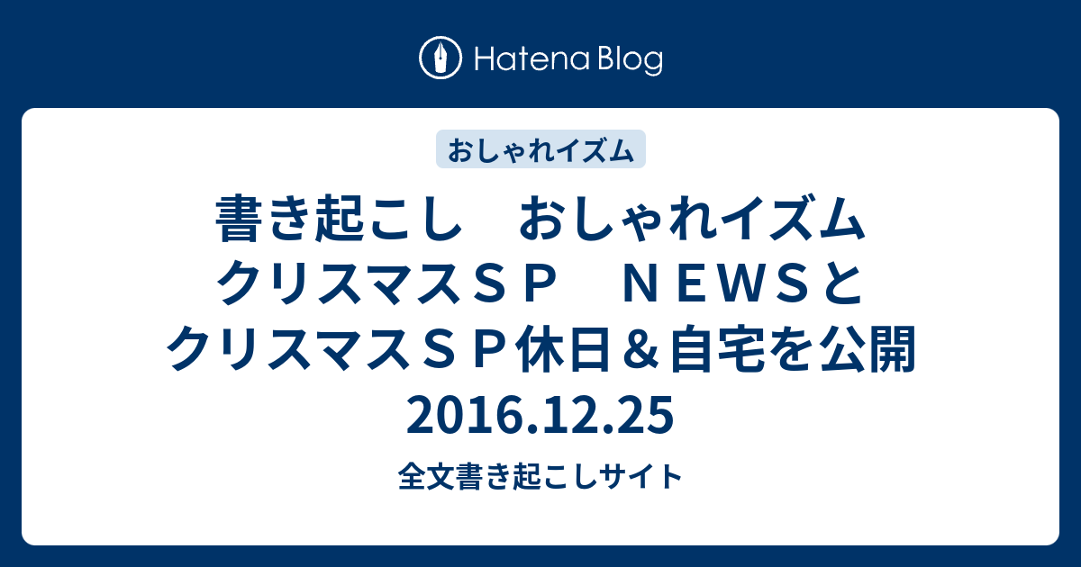 書き起こし おしゃれイズム クリスマスｓｐ ｎｅｗｓとクリスマスｓｐ休日 自宅を公開 16 12 25 全文書き起こしサイト