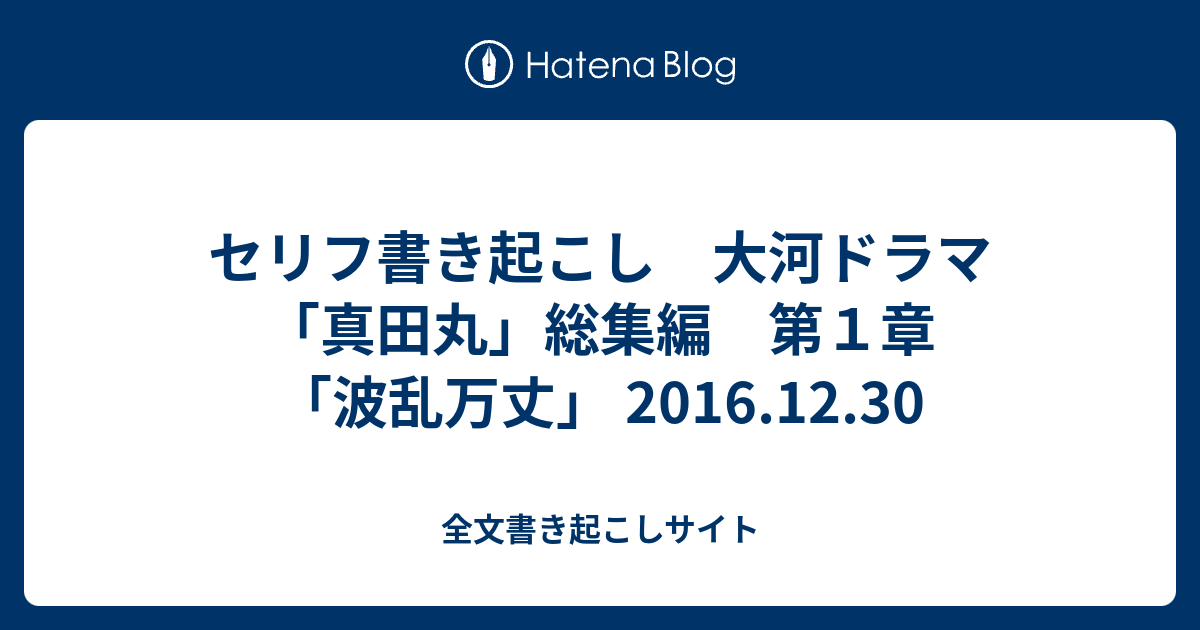 セリフ書き起こし 大河ドラマ 真田丸 総集編 第１章 波乱万丈 16 12 30 全文書き起こしサイト