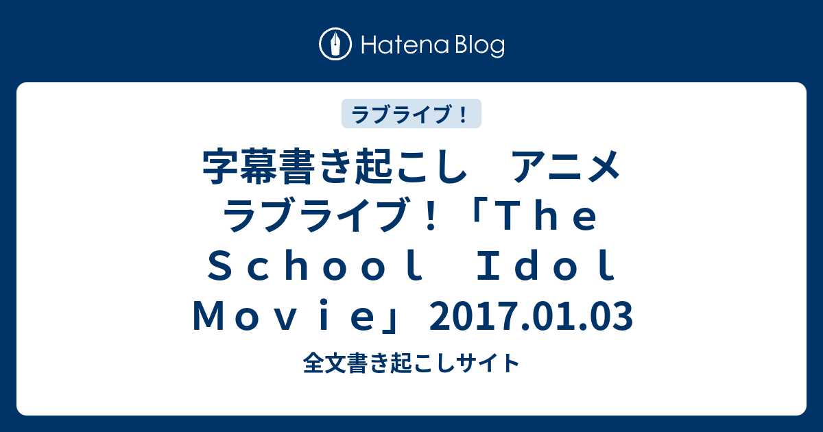 字幕書き起こし アニメ ラブライブ！「Ｔｈｅ Ｓｃｈｏｏｌ Ｉｄｏｌ Ｍｏｖｉｅ」 2017.01.03 - 全文書き起こしサイト