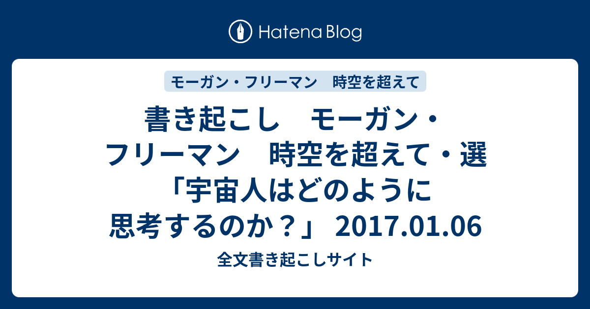 書き起こし モーガン フリーマン 時空を超えて 選 宇宙人はどのように思考するのか 17 01 06 全文書き起こしサイト