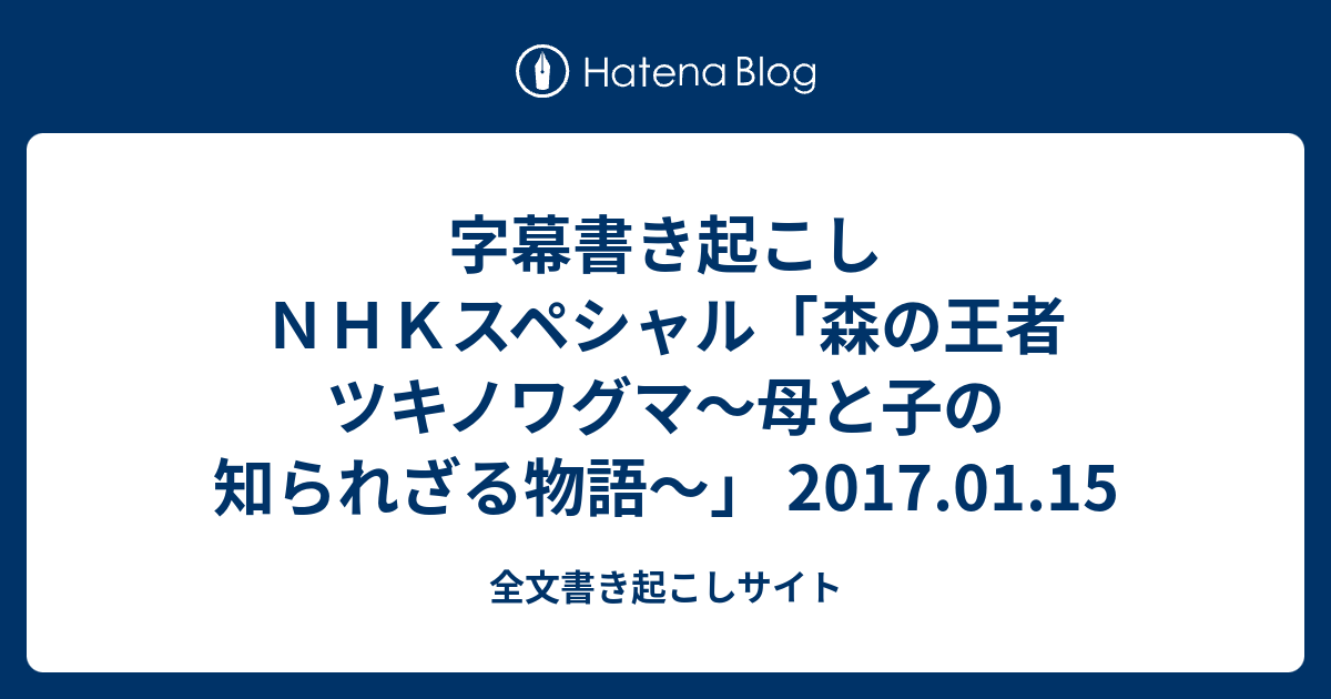 字幕書き起こし ＮＨＫスペシャル「森の王者 ツキノワグマ〜母と子の知られざる物語〜」 2017.01.15 - 全文書き起こしサイト