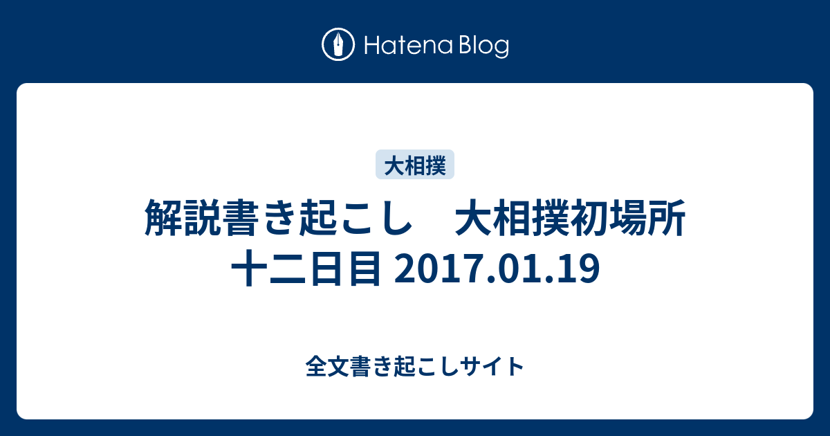 解説書き起こし 大相撲初場所 十二日目 2017 01 19 全文書き起こしサイト