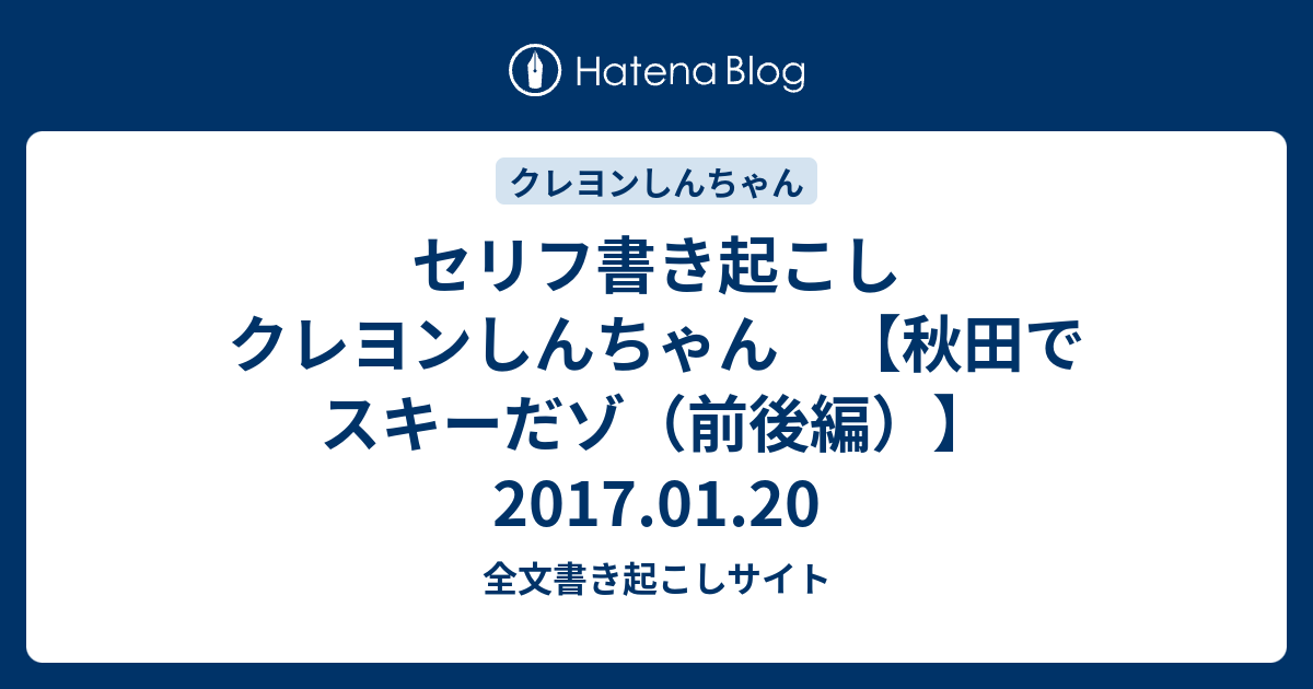 セリフ書き起こし クレヨンしんちゃん 秋田でスキーだゾ 前後編 17 01 全文書き起こしサイト