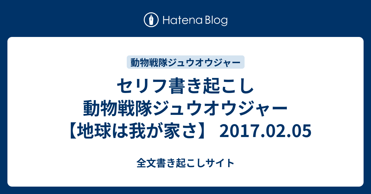 セリフ書き起こし 動物戦隊ジュウオウジャー 地球は我が家さ 17 02 05 全文書き起こしサイト