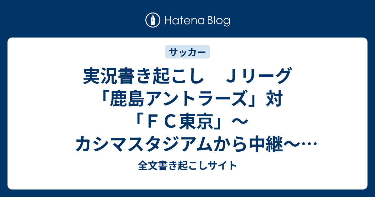 実況書き起こし ｊリーグ 鹿島アントラーズ 対 ｆｃ東京 カシマスタジアムから中継 17 02 25 全文書き起こしサイト