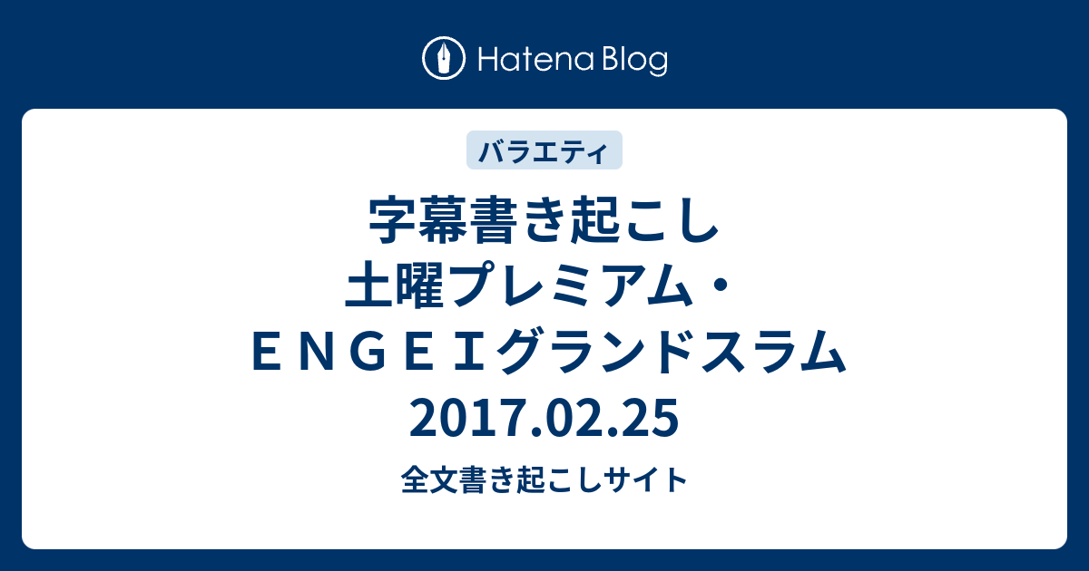 字幕書き起こし 土曜プレミアム ｅｎｇｅｉグランドスラム 17 02 25 全文書き起こしサイト