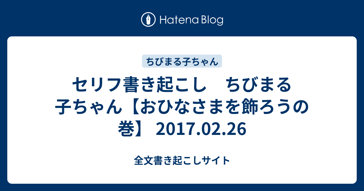 セリフ書き起こし ちびまる子ちゃん おひなさまを飾ろうの巻 17 02 26 全文書き起こしサイト