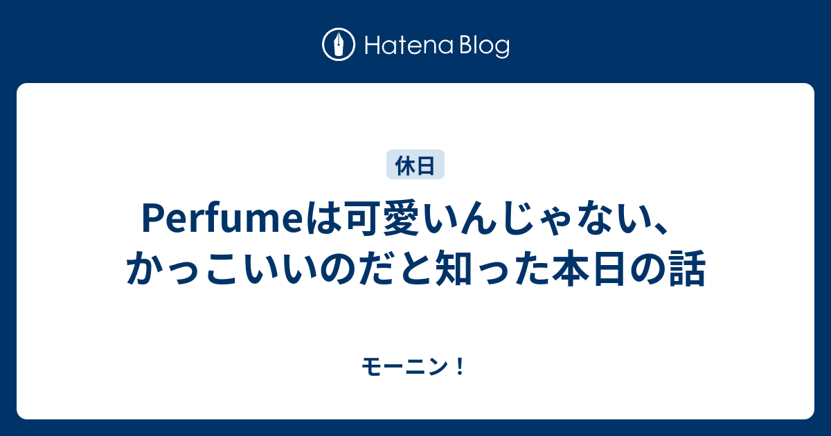 Perfumeは可愛いんじゃない かっこいいのだと知った本日の話 モーニン