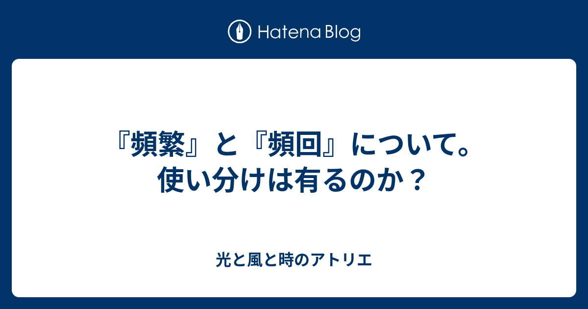 『頻繁』と『頻回』について。使い分けは有るのか？ - 光と風と時のアトリエ