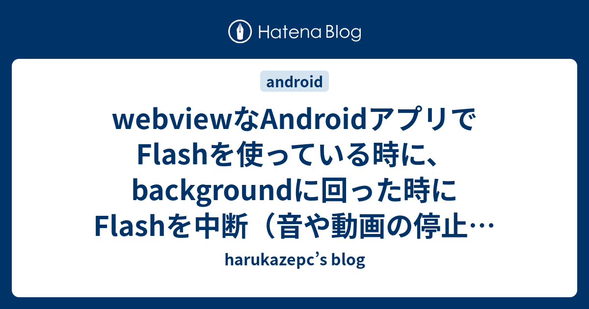 Webviewなandroidアプリでflashを使っている時に Backgroundに回った時にflashを中断 音や動画の停止 する方法 Harukazepc S Blog