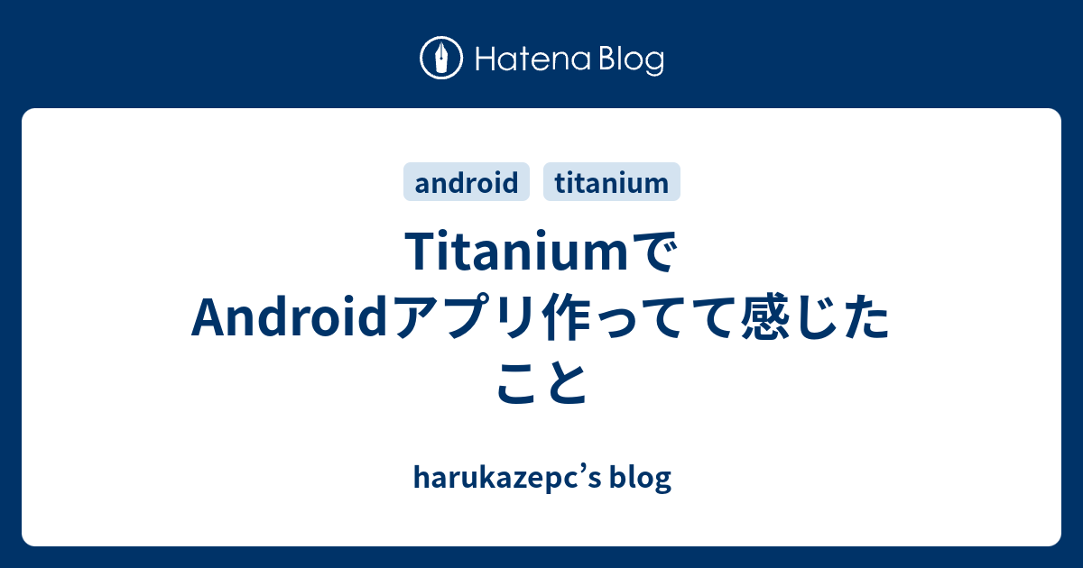 TitaniumでAndroidアプリ作ってて感じたこと - harukazepc’s blog