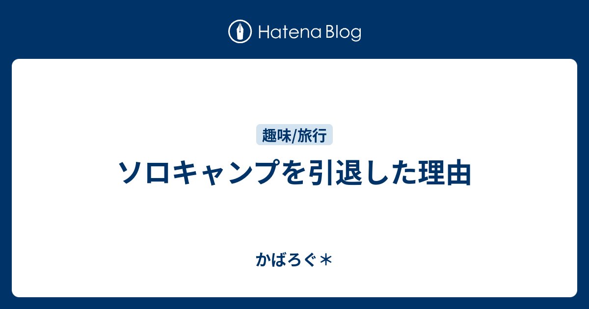 ソロキャンプを引退した理由 - かばろぐ＊