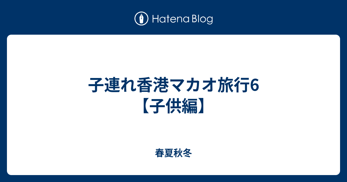 子連れ香港マカオ旅行6 子供編 春夏秋冬