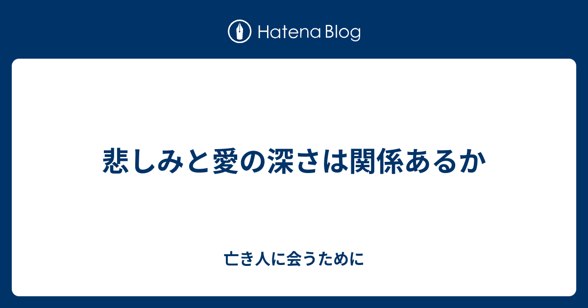 悲しみと愛の深さは関係あるか 亡き人に会うために