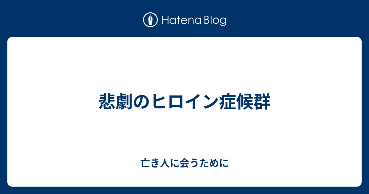 悲劇のヒロイン症候群 亡き人に会うために