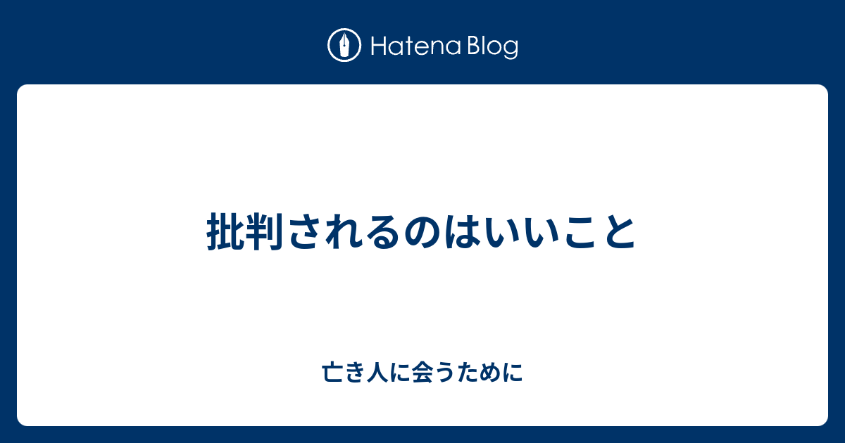 批判されるのはいいこと 亡き人に会うために