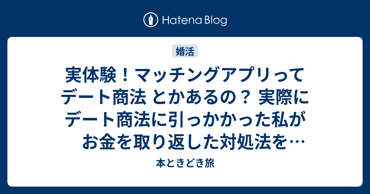 実体験 マッチングアプリってデート商法 とかあるの 実際にデート商法に引っかかった私が お金を取り返した対処法を教えちゃいます 本ときどき旅