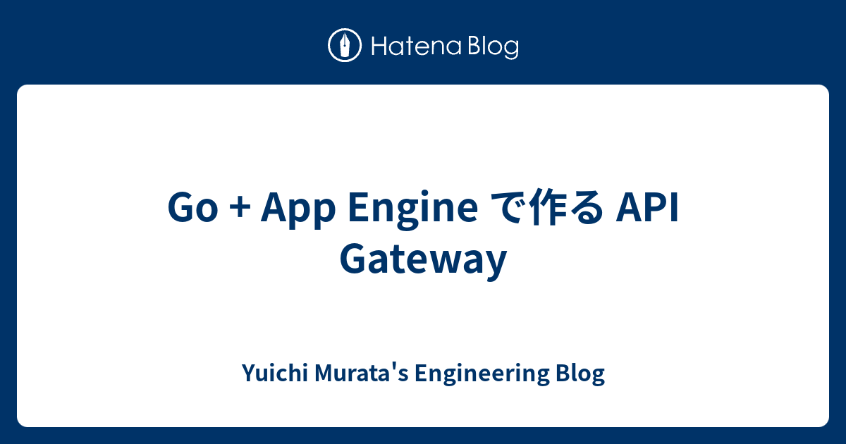 Go + App Engine で作る API Gateway - Yuichi Murata's Engineering Blog