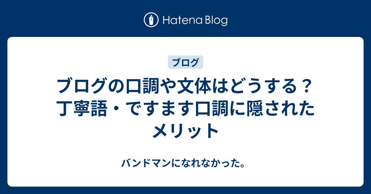 ブログの口調や文体はどうする 丁寧語 ですます口調に隠されたメリット バンドマンになれなかった