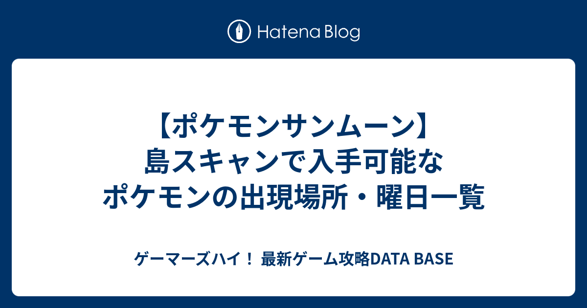 ポケモンサンムーン 島スキャンで入手可能なポケモンの出現場所 曜日一覧 ゲーマーズハイ 最新ゲーム攻略data Base