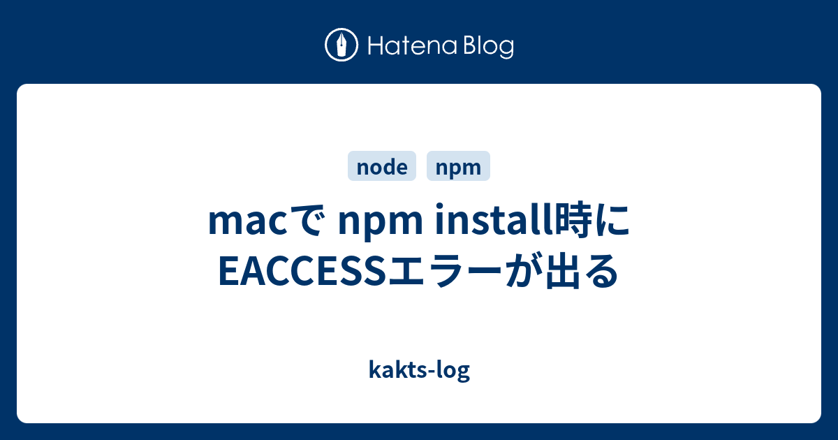 Macで Npm Install時にeaccessエラーが出る Kakts Log