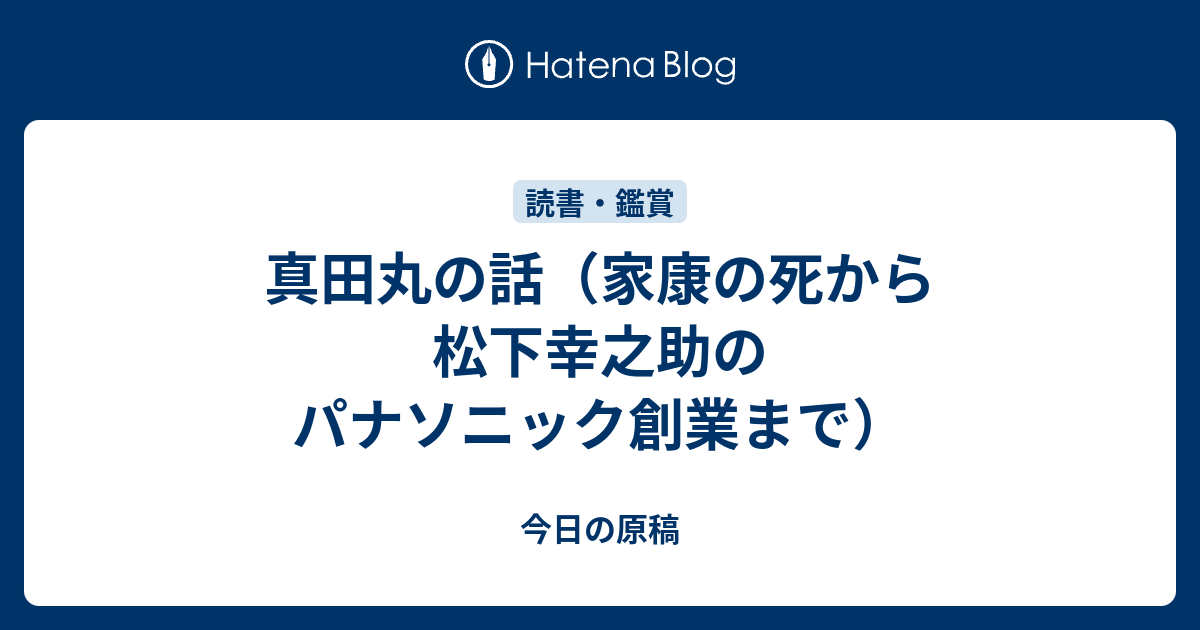 真田丸の話 家康の死から松下幸之助のパナソニック創業まで 今日の原稿