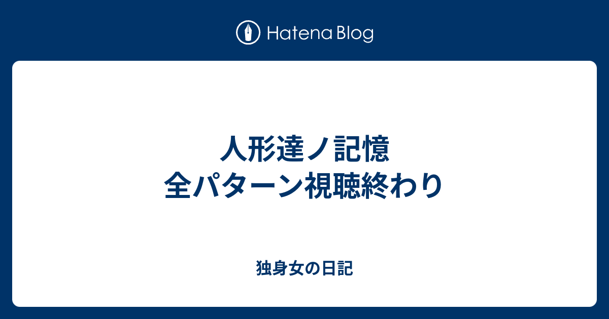 人形達ノ記憶 全パターン視聴終わり 三十路女の日記