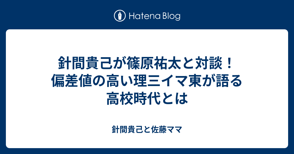 針間貴己が篠原祐太と対談 偏差値の高い理三イマ東が語る高校時代とは 針間貴己と佐藤ママ