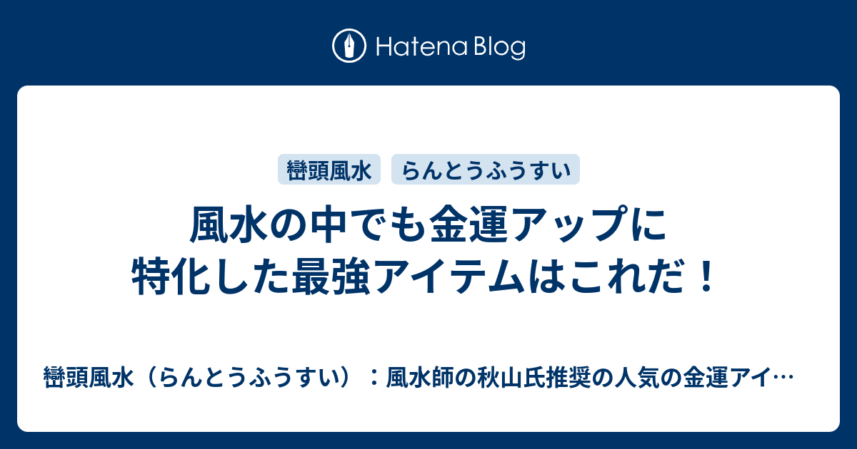 風水の中でも金運アップに特化した最強アイテムはこれだ 巒頭風水 らんとうふうすい 風水師の秋山氏推奨の人気の金運アイテム