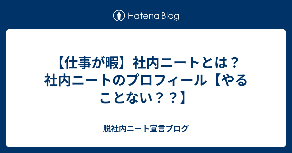 仕事が暇 社内ニートとは 社内ニートのプロフィール やることない 脱社内ニート宣言ブログ