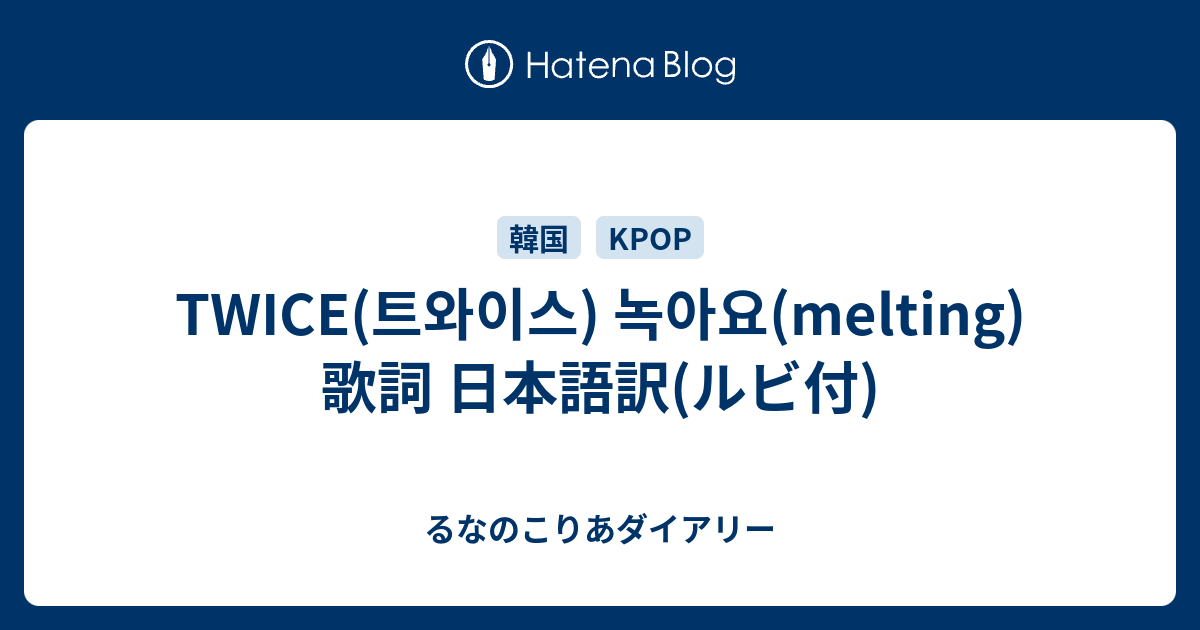 Twice 트와이스 녹아요 Melting 歌詞 日本語訳 ルビ付 るなのこりあダイアリー