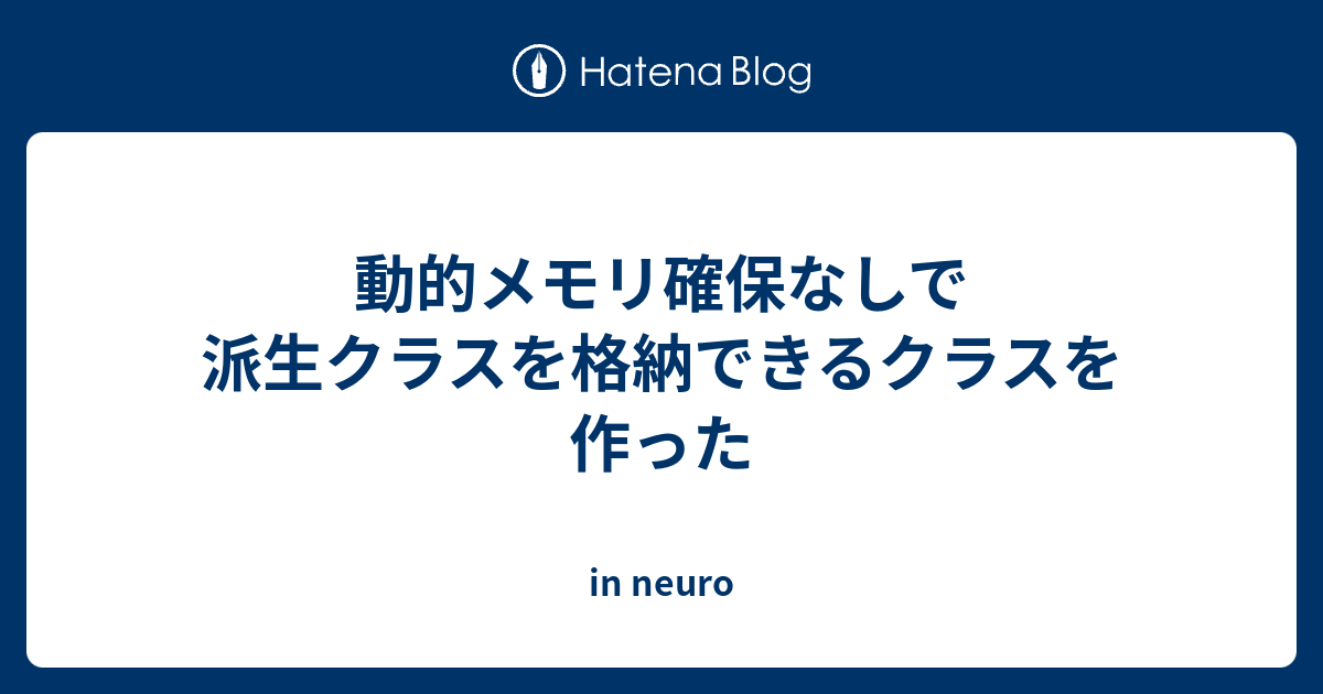 動的メモリ確保なしで派生クラスを格納できるクラスを作った In Neuro