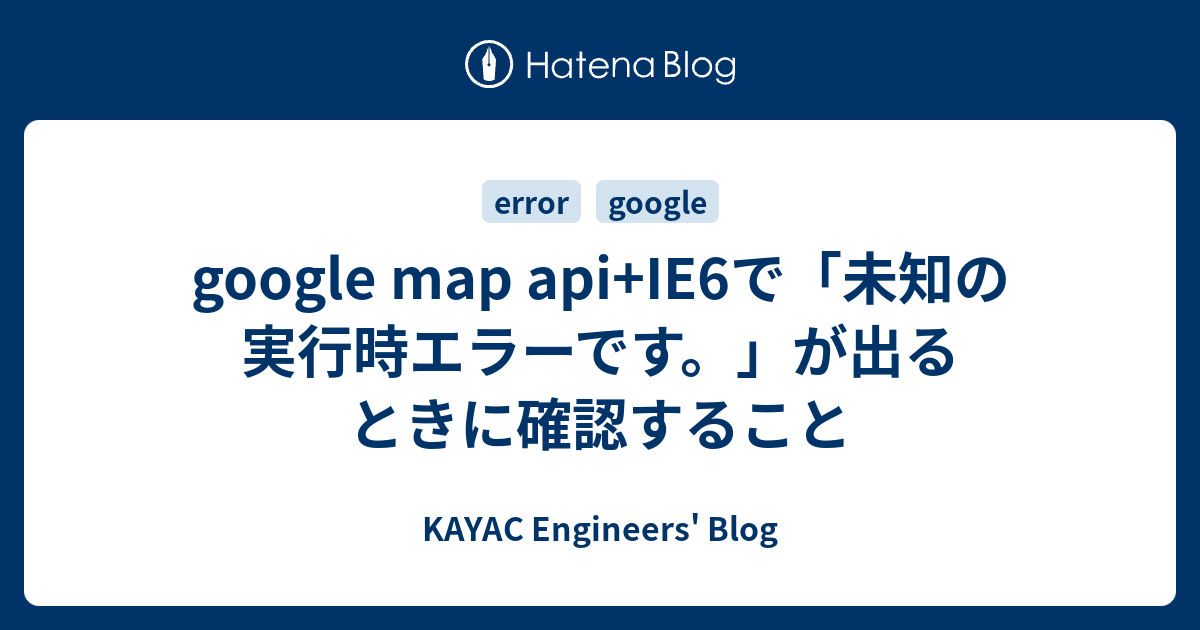 Google Map Api Ie6で 未知の実行時エラーです が出るときに確認すること Kayac Engineers Blog
