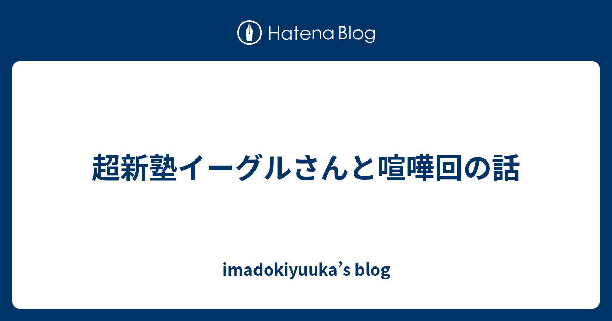 超新塾イーグルさんと喧嘩回の話 Imadokiyuuka S Blog