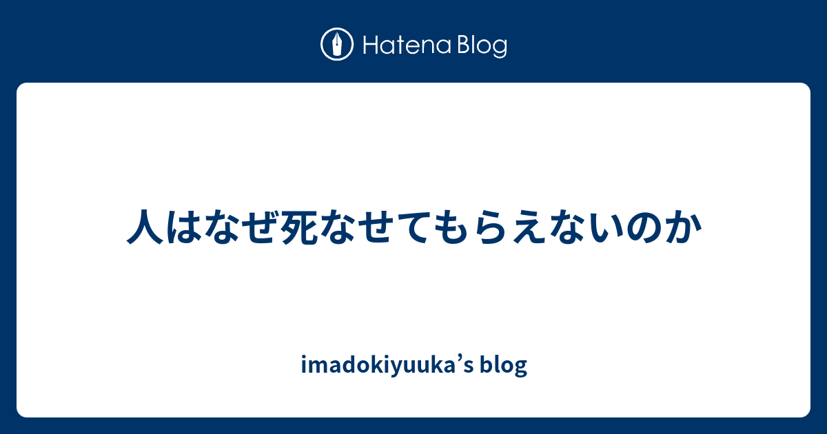 人はなぜ死なせてもらえないのか Imadokiyuuka S Blog