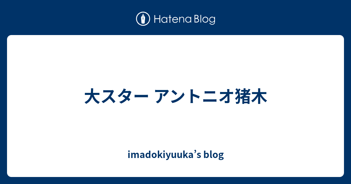 大スター アントニオ猪木 Imadokiyuuka S Blog