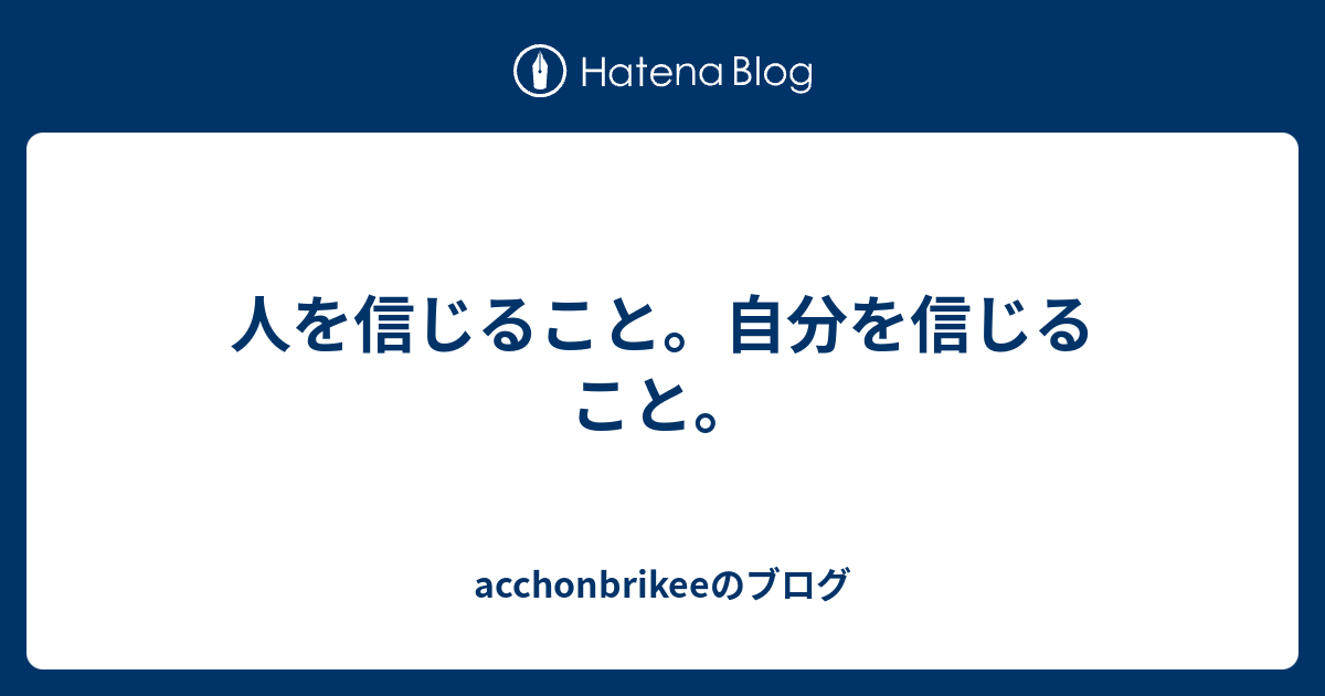 人を信じること 自分を信じること Acchonbrikeeのブログ