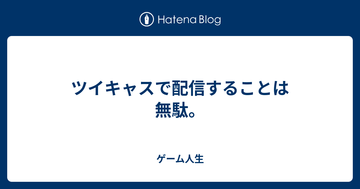 ツイキャスで配信することは無駄 ゲーム人生