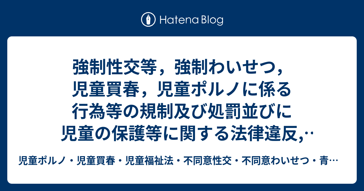 児童ポルノ・児童買春・児童福祉法・監護者わいせつ・強制わいせつ・青少年条例・不正アクセス禁止法・わいせつ電磁的記録弁護人　奥村徹弁護士の見解（弁護士直通050-5861-8888　hp3@okumura-tanaka-law.com）  強制性交等，強制わいせつ，児童買春，児童ポルノに係る行為等の規制及び処罰並びに児童の保護等に関する法律違反,児童福祉法違反被告事件の弁護人になりました。