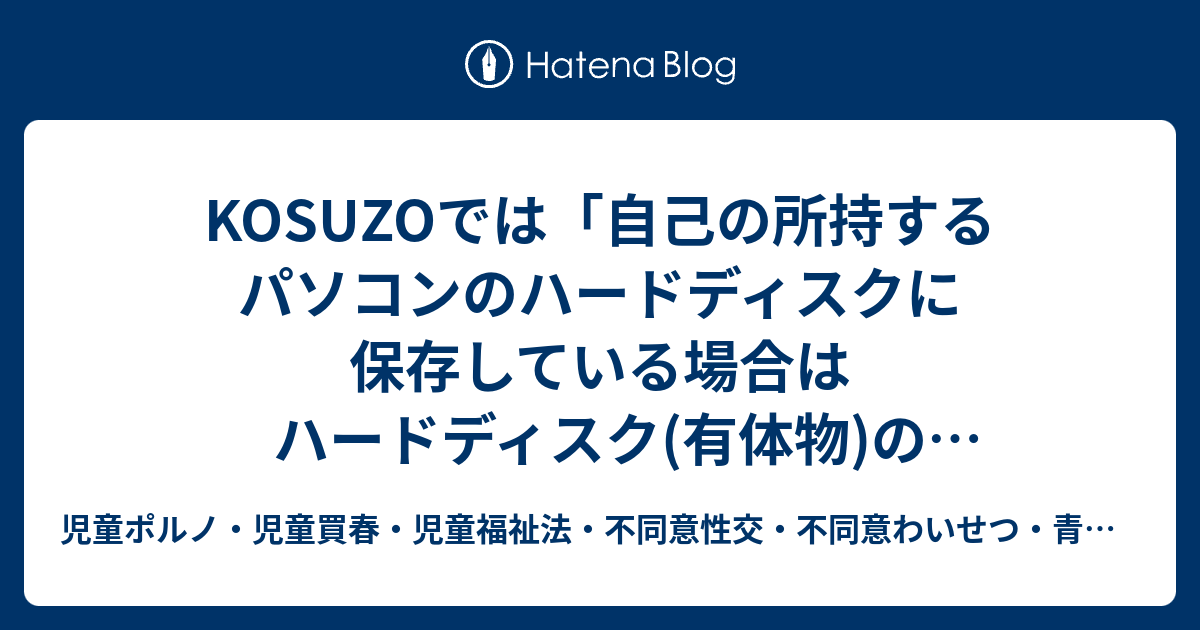 KOSUZOでは「自己の所持するパソコンのハードディスクに保存している場合はハードディスク(有体物)の所持罪に該当