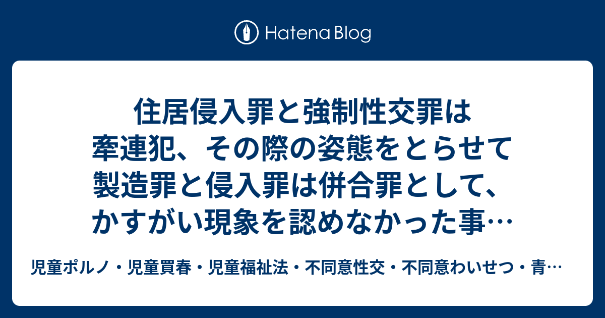 住居侵入罪と強制性交罪は牽連犯、その際の姿態をとらせて製造罪と侵入罪は併合罪として、かすがい現象を認めなかった事例（立川支部h23 11 4