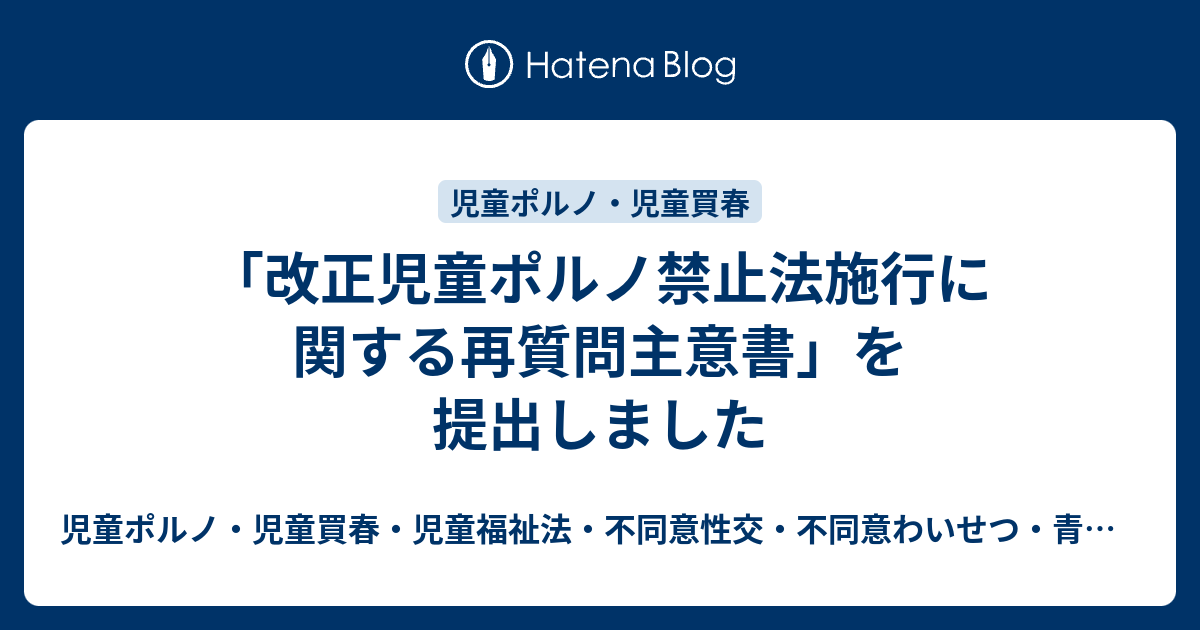 「改正児童ポルノ禁止法施行に関する再質問主意書」を提出しました 児童ポルノ・児童買春・児童福祉法・監護者性交・不同意性交・不同意わいせつ