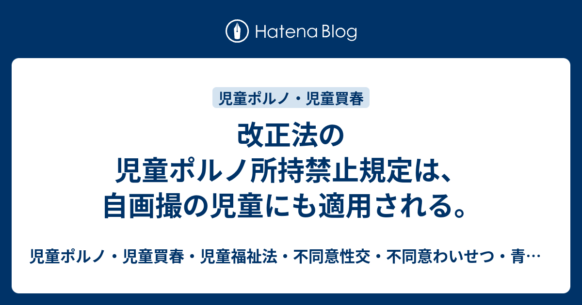 改正法の児童ポルノ所持禁止規定は、自画撮の児童にも適用される。 児童ポルノ・児童買春・児童福祉法・監護者わいせつ・不同意わいせつ・強制