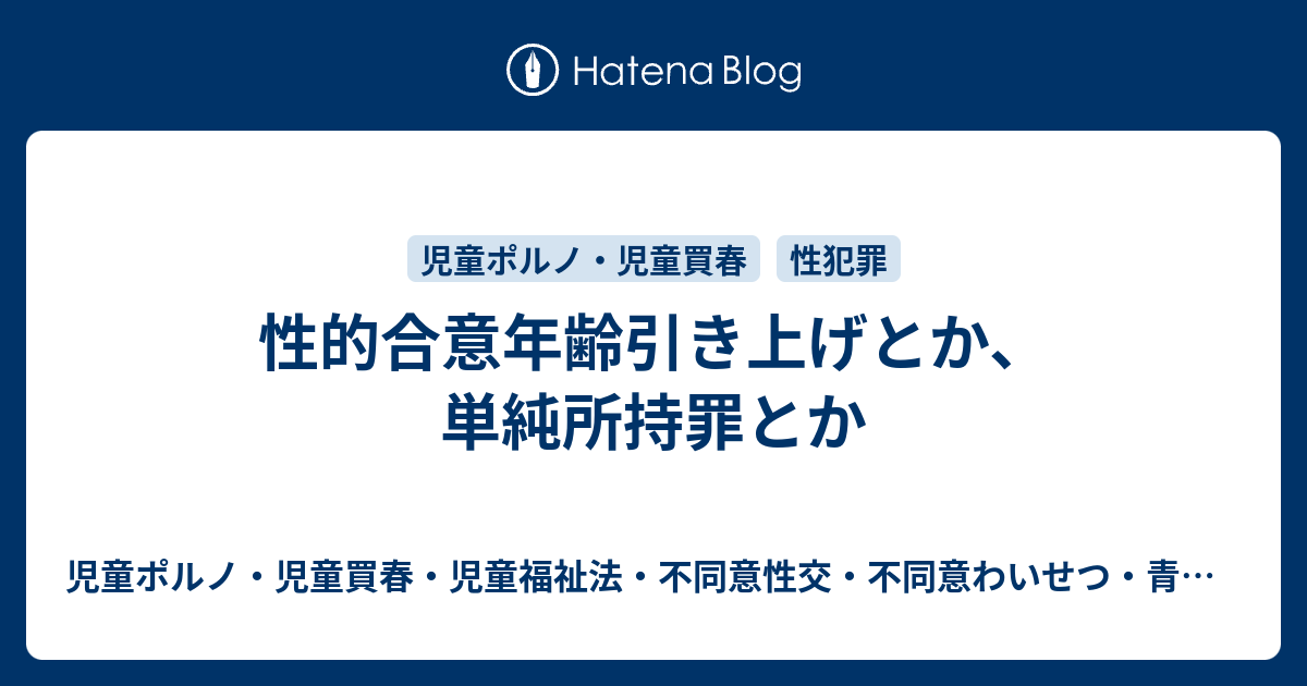 児童ポルノ・児童買春・児童福祉法・監護者わいせつ・強制わいせつ・青少年条例・不正アクセス禁止法・わいせつ電磁的記録弁護人　奥村徹弁護士の見解（弁護士直通050-5861-8888　hp3@okumura-tanaka-law.com）  性的合意年齢引き上げとか、単純所持罪とか