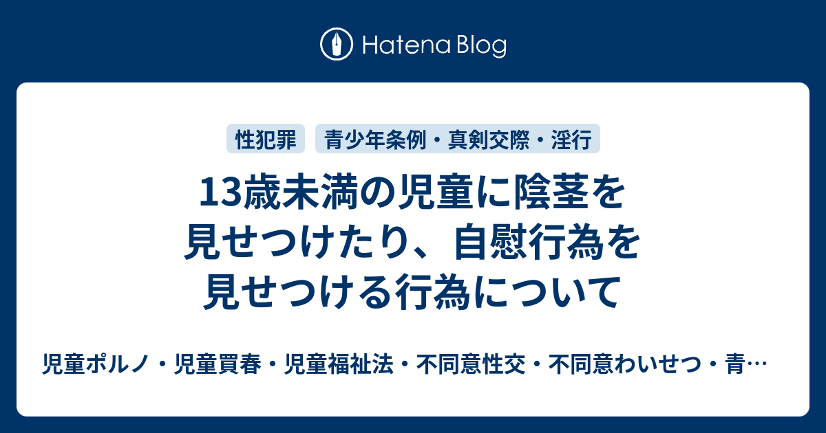 13歳未満の児童に陰茎を見せつけたり 自慰行為を見せつける行為について 児童ポルノ 児童買春 児童福祉法 監護者性交 強制わいせつ 青少年条例 不正アクセス禁止法 わいせつ電磁的記録記録被告事件弁護人 奥村徹弁護士の見解 弁護士直通050 5861 8888 Hp3