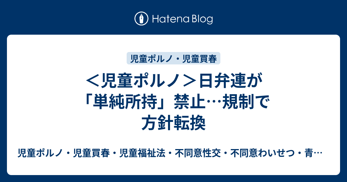 児童ポルノ 日弁連が 単純所持 禁止 規制で方針転換 児童ポルノ 児童買春 児童福祉法 監護者性交 強制わいせつ 青少年条例 不正アクセス禁止法 わいせつ電磁的記録記録被告事件弁護人 奥村徹弁護士の見解 弁護士直通050 5861 8888 Hp3 Okumura Tanaka Law Com