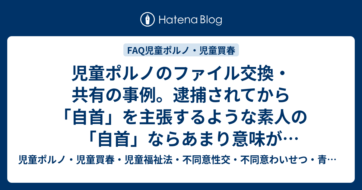 児童ポルノのファイル交換・共有の事例。逮捕されてから「自首」を主張するような素人の「自首」ならあまり意味がないんだが、逮捕されてしまえば被告人