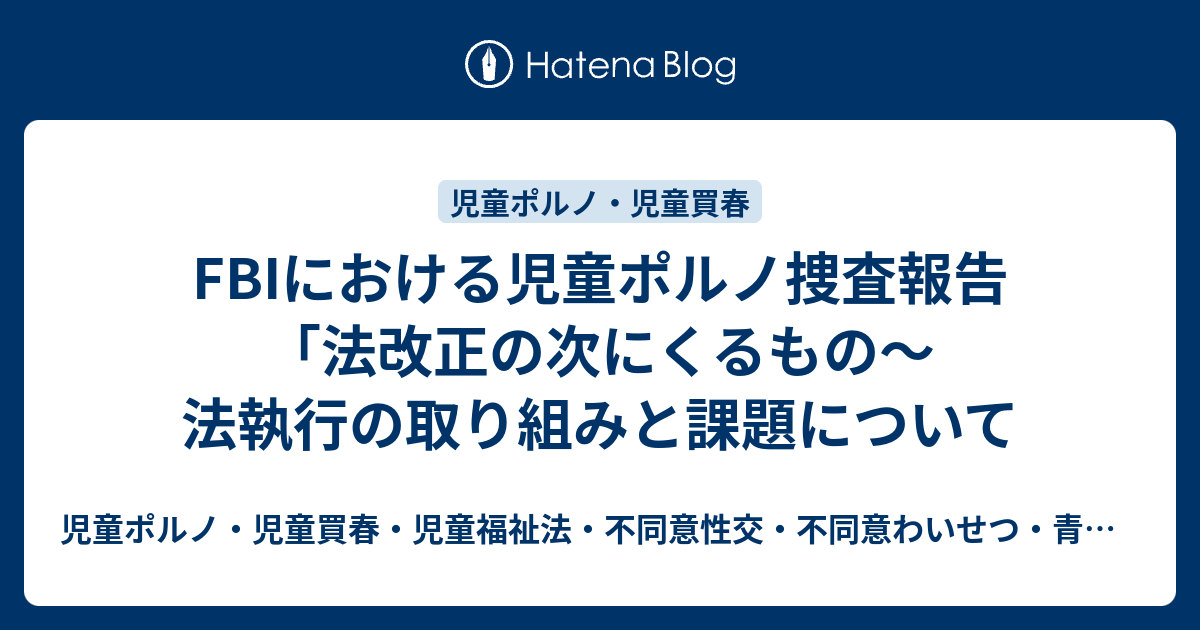 Fbiにおける児童ポルノ捜査報告「法改正の次にくるもの〜法執行の取り組みと課題について 児童ポルノ・児童買春・児童福祉法・監護者性交・不